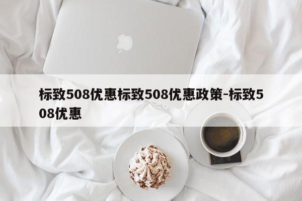 标致508优惠标致508优惠政策-标致508优惠