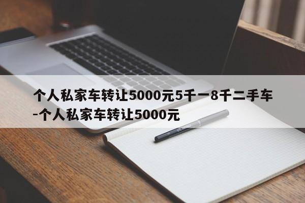 个人私家车转让5000元5千一8千二手车-个人私家车转让5000元