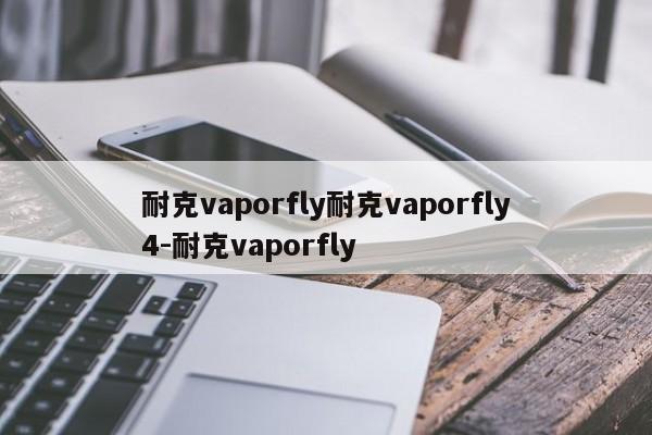 耐克vaporfly耐克vaporfly4-耐克vaporfly