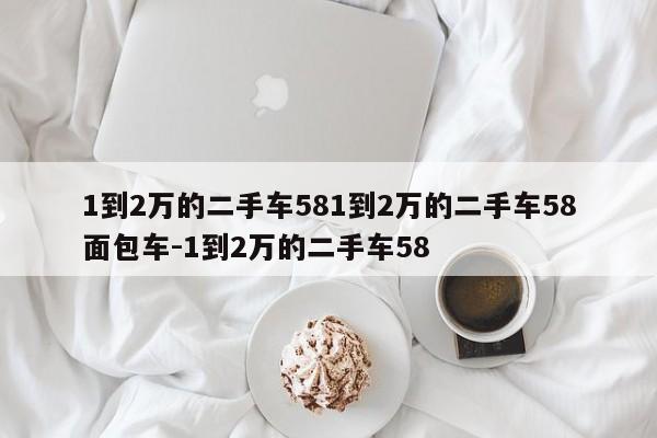 1到2万的二手车581到2万的二手车58面包车-1到2万的二手车58