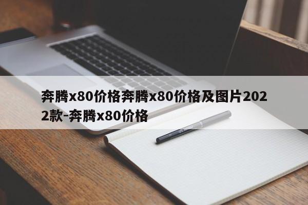 奔腾x80价格奔腾x80价格及图片2022款-奔腾x80价格