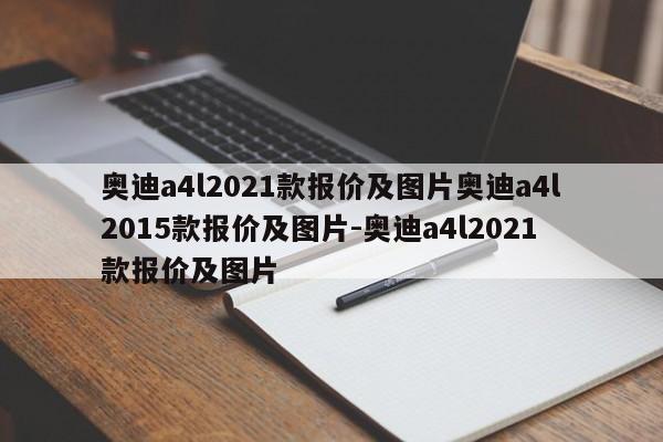 奥迪a4l2021款报价及图片奥迪a4l2015款报价及图片-奥迪a4l2021款报价及图片