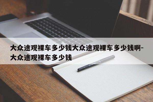 大众途观裸车多少钱大众途观裸车多少钱啊-大众途观裸车多少钱