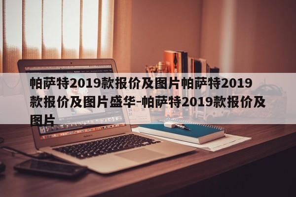 帕萨特2019款报价及图片帕萨特2019款报价及图片盛华-帕萨特2019款报价及图片