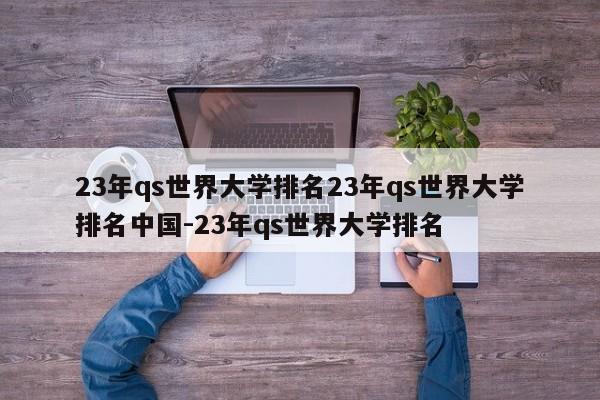 23年qs世界大学排名23年qs世界大学排名中国-23年qs世界大学排名