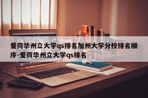 爱荷华州立大学qs排名加州大学分校排名顺序-爱荷华州立大学qs排名