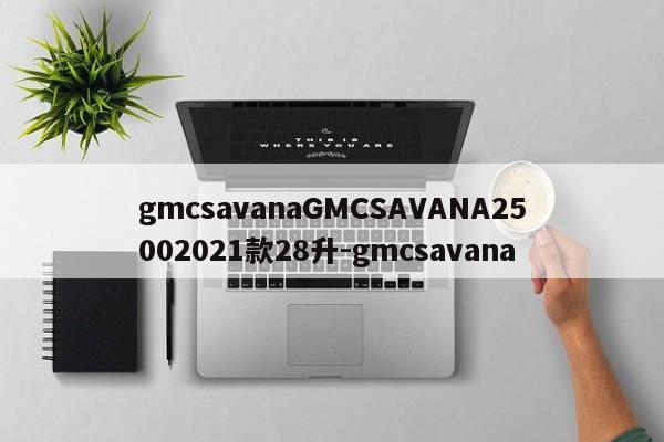 gmcsavanaGMCSAVANA25002021款28升-gmcsavana