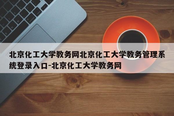 北京化工大学教务网北京化工大学教务管理系统登录入口-北京化工大学教务网