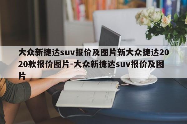 大众新捷达suv报价及图片新大众捷达2020款报价图片-大众新捷达suv报价及图片