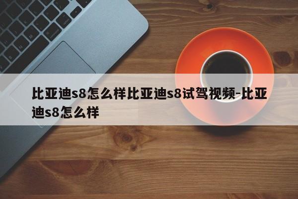 比亚迪s8怎么样比亚迪s8试驾视频-比亚迪s8怎么样