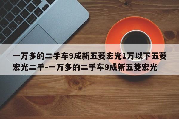 一万多的二手车9成新五菱宏光1万以下五菱宏光二手-一万多的二手车9成新五菱宏光