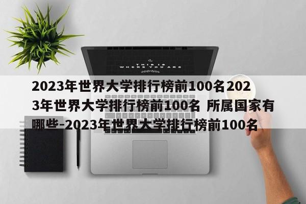 2023年世界大学排行榜前100名2023年世界大学排行榜前100名 所属国家有哪些-2023年世界大学排行榜前100名