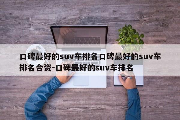 口碑最好的suv车排名口碑最好的suv车排名合资-口碑最好的suv车排名