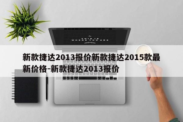 新款捷达2013报价新款捷达2015款最新价格-新款捷达2013报价